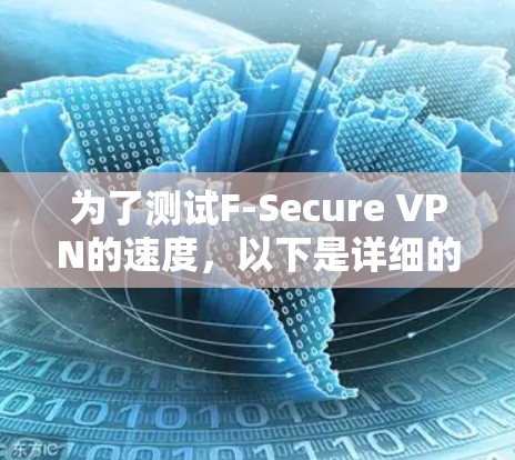为了测试F-Secure VPN的速度，以下是详细的步骤和可能遇到的问题和解决方案