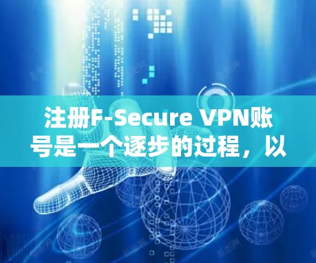 注册F-Secure VPN账号是一个逐步的过程，以下是一个清晰的指南