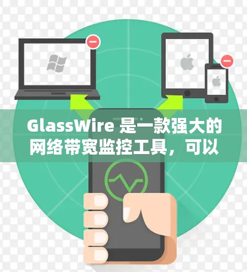 GlassWire 是一款强大的网络带宽监控工具，可以帮助监控者实时跟踪网络流量，发现潜在问题并优化网络性能。以下是对GlassWire的详细使用指南