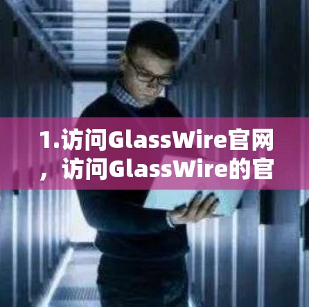1.访问GlassWire官网，访问GlassWire的官方网站或下载页面
