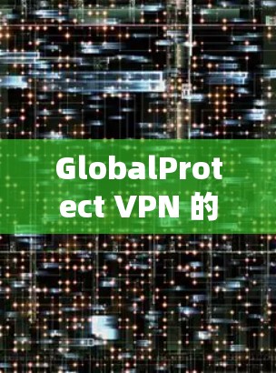 GlobalProtect VPN 的节点设置和连接说明是其功能的核心部分，以下是详细的步骤和建议