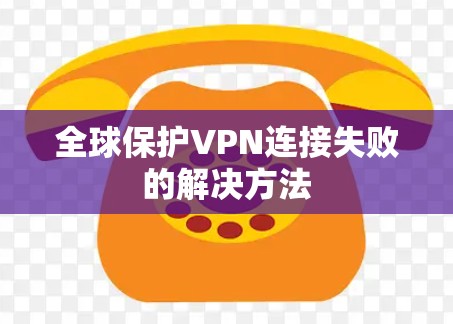 全球保护VPN连接失败的解决方法