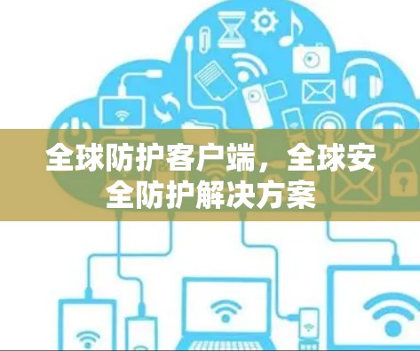 全球防护客户端，全球安全防护解决方案