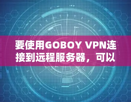 要使用GOBOY VPN连接到远程服务器,可以按照以下步骤操作