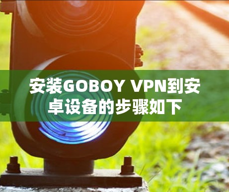 安装GOBOY VPN到安卓设备的步骤如下
