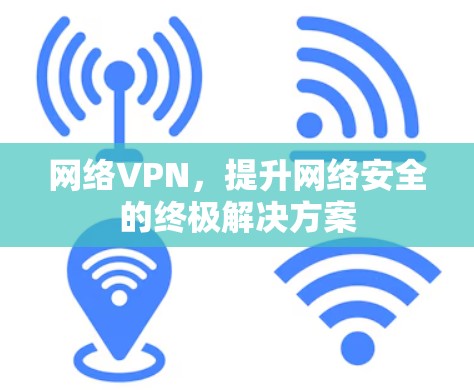 网络VPN,提升网络安全的终极解决方案