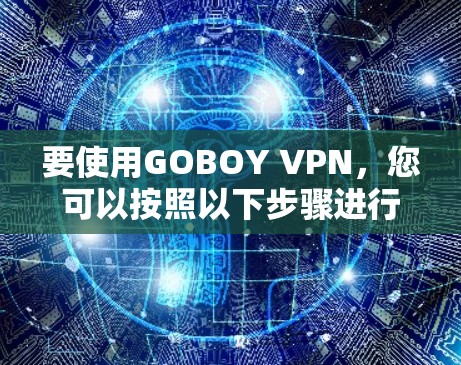 要使用GOBOY VPN,您可以按照以下步骤进行操作