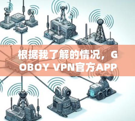 根据我了解的情况，GOBOY VPN官方APP的最新版本可能为2.4。以下是关于GOBOY VPN 2.4的一些关键信息