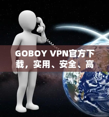 GOBOY VPN官方下载,实用、安全、高效