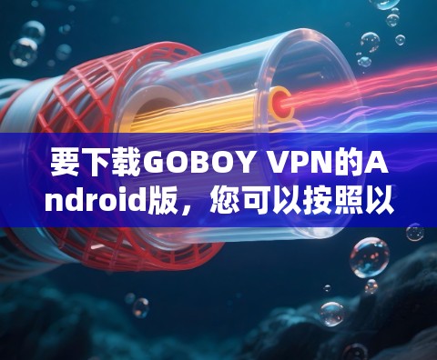 要下载GOBOY VPN的Android版，您可以按照以下步骤进行