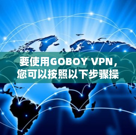 要使用GOBOY VPN,您可以按照以下步骤操作