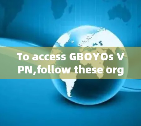 To access GBOYOs VPN,follow these organized steps based on your considerations: