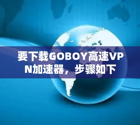 要下载GOBOY高速VPN加速器，步骤如下