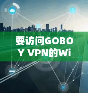 要访问GOBOY VPN的Windows版，您可以按照以下步骤操作