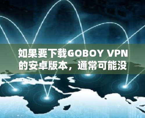 如果要下载GOBOY VPN的安卓版本，通常可能没有直接的安卓版，因为GOBOY VPN主要是为Web版设计的。然而，我可以建议一些替代方案，帮助您在安卓设备上使用类似的安全VPN服务