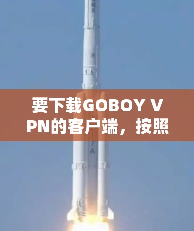 要下载GOBOY VPN的客户端,按照以下步骤操作