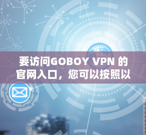 要访问GOBOY VPN 的官网入口,您可以按照以下步骤操作
