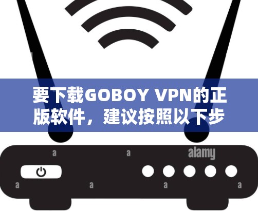 要下载GOBOY VPN的正版软件,建议按照以下步骤操作
