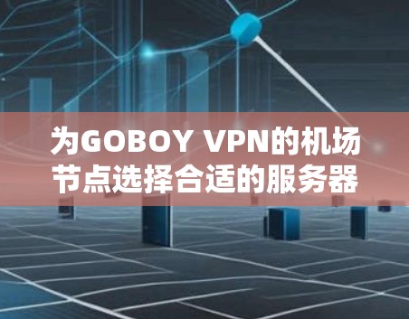 为GOBOY VPN的机场节点选择合适的服务器时,以下是一些关键考虑因素和推荐,帮助你做出明智的决定