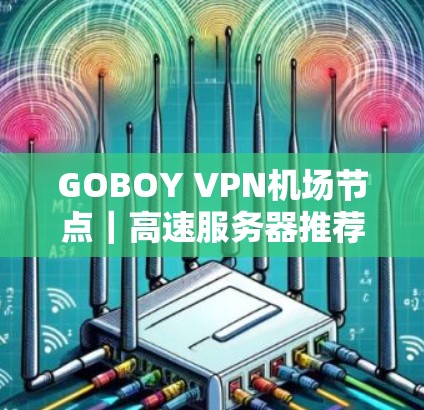 GOBOY VPN机场节点|高速服务器推荐