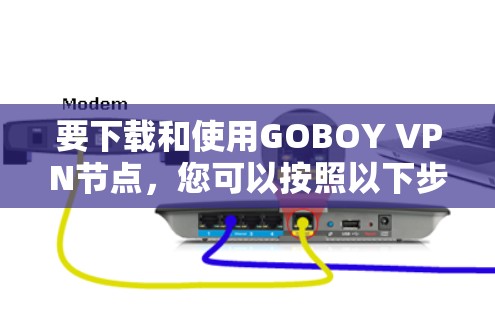 要下载和使用GOBOY VPN节点,您可以按照以下步骤操作