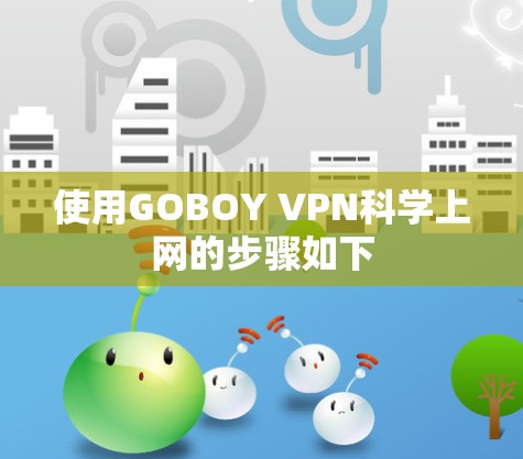 使用GOBOY VPN科学上网的步骤如下