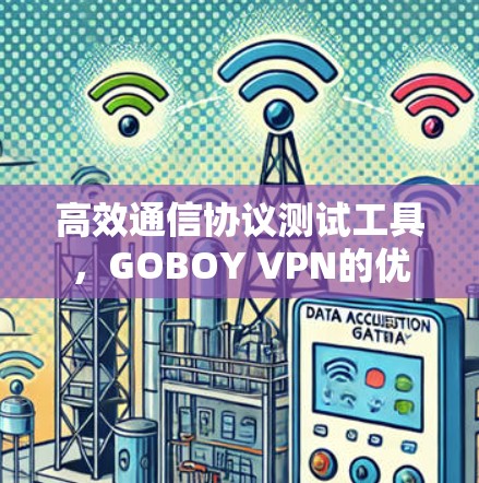 高效通信协议测试工具,GOBOY VPN的优势与使用指南