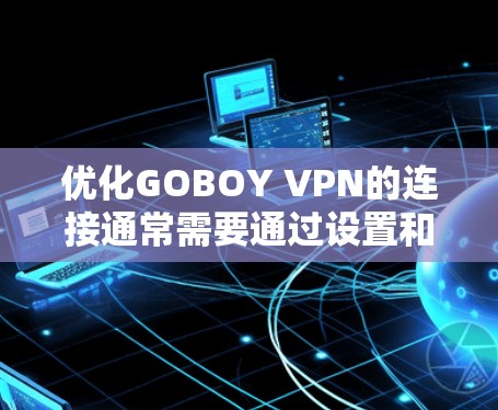 优化GOBOY VPN的连接通常需要通过设置和调整来确保连接的稳定性、速度和安全性。以下是一些常见的优化步骤和建议