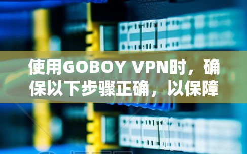 使用GOBOY VPN时,确保以下步骤正确,以保障安全访问