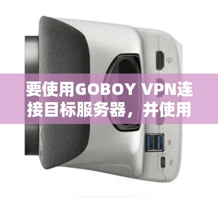 要使用GOBOY VPN连接目标服务器,并使用视频流,您可以按照以下步骤操作
