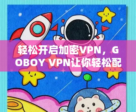 轻松开启加密VPN,GOBOY VPN让你轻松配置