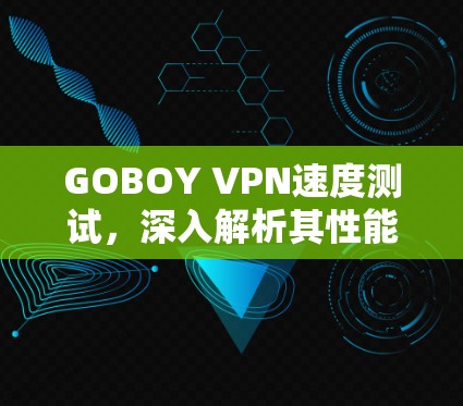 GOBOY VPN速度测试，深入解析其性能表现