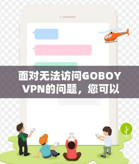 面对无法访问GOBOY VPN的问题，您可以按照以下步骤进行解决方案
