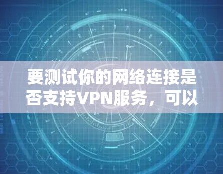 要测试你的网络连接是否支持VPN服务，可以按照以下步骤操作
