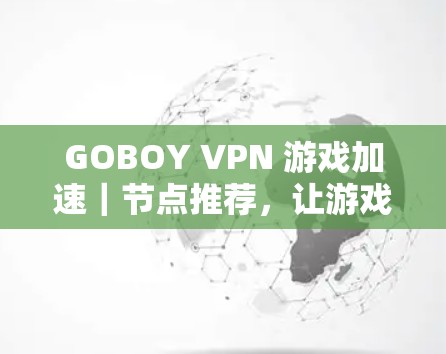 GOBOY VPN 游戏加速｜节点推荐，让游戏加速更高效