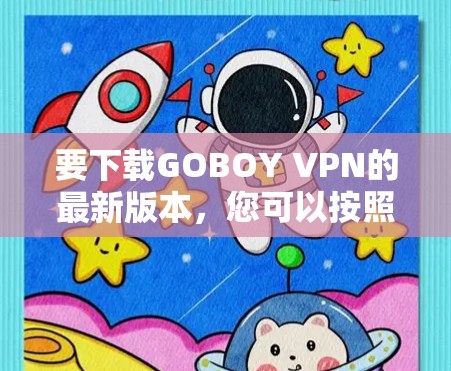 要下载GOBOY VPN的最新版本，您可以按照以下步骤操作