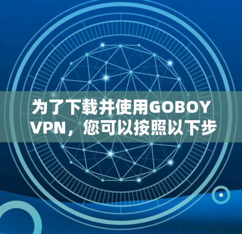 为了下载并使用GOBOY VPN，您可以按照以下步骤操作