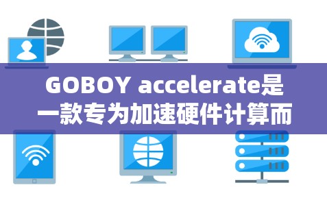 GOBOY accelerate是一款专为加速硬件计算而设计的工具，旨在提升CPU和GPU的性能。以下是对它的评测总结