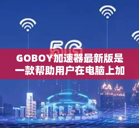 GOBOY加速器最新版是一款帮助用户在电脑上加速游戏和上传文件的工具。它通过从电脑中下载并安装，然后配置并运行，来提升游戏性能或上传速度。以下是关于GOBOY加速器的详细信息