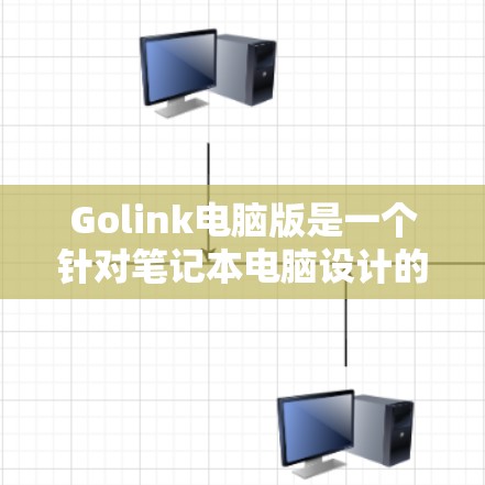 Golink电脑版是一个针对笔记本电脑设计的加速工具，旨在提升性能。以下是关于Golink电脑版的详细信息
