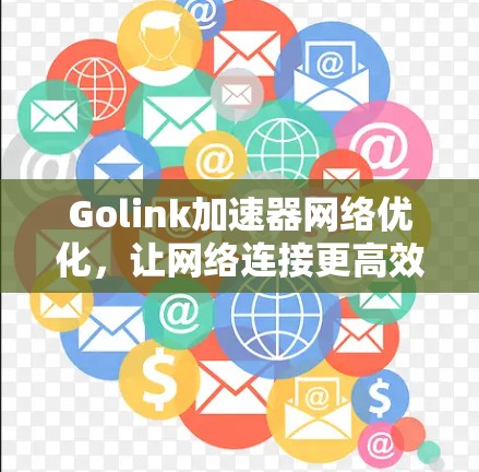 Golink加速器网络优化，让网络连接更高效