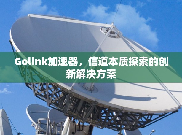 Golink加速器，信道本质探索的创新解决方案