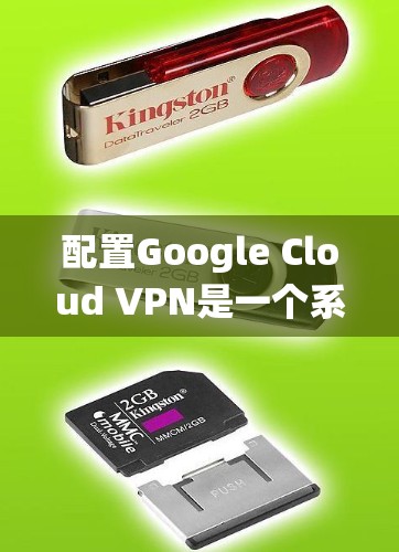 配置Google Cloud VPN是一个系统化的过程，涉及选择服务、填写参数、测试配置以及处理问题。以下是一个清晰的步骤指南，帮助你顺利配置
