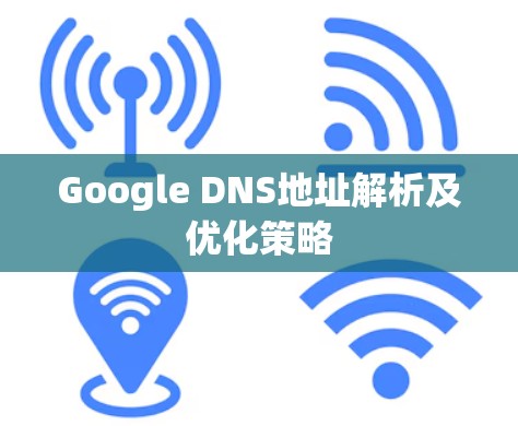 Google DNS地址解析及优化策略