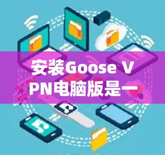 安装Goose VPN电脑版是一个相对简单的过程，以下是一步步的指南