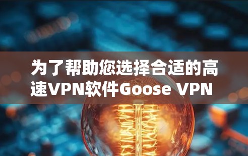 为了帮助您选择合适的高速VPN软件Goose VPN 3，以下是一些关键建议