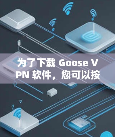为了下载 Goose VPN 软件，您可以按照以下步骤进行