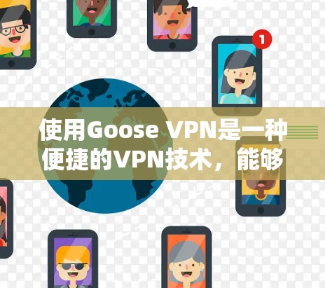 使用Goose VPN是一种便捷的VPN技术,能够帮助您访问远程服务器或应用程序。以下是一步步的教程,帮助您成功使用Goose VPN