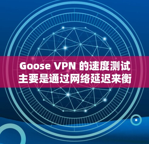 Goose VPN 的速度测试主要是通过网络延迟来衡量的。以下是一些常用的测试方法和建议
