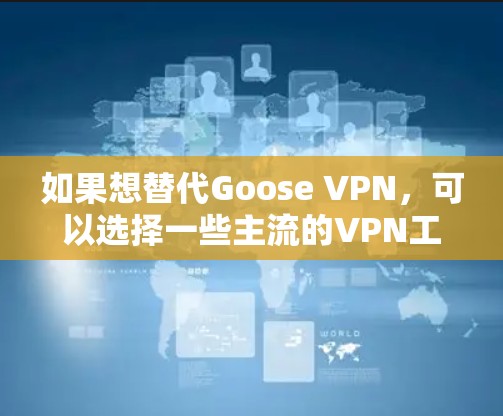如果想替代Goose VPN，可以选择一些主流的VPN工具，这些工具通常的功能更加全面，价格也较为亲民。以下是一些比较热门的 VPN 工具及其特点，供你参考